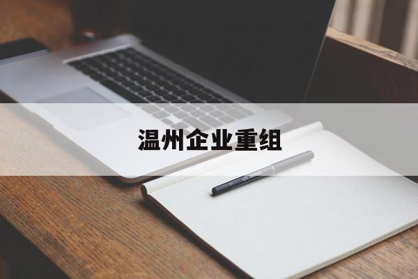 汕头市温州企业重组(温州市国有企业重组改革)