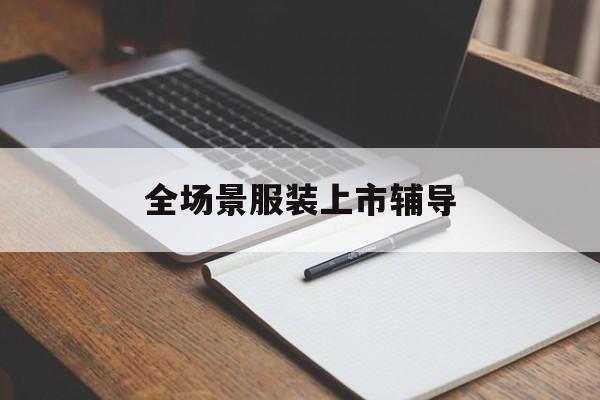 汕头市全场景服装上市辅导(服装怎么样打造场景化)
