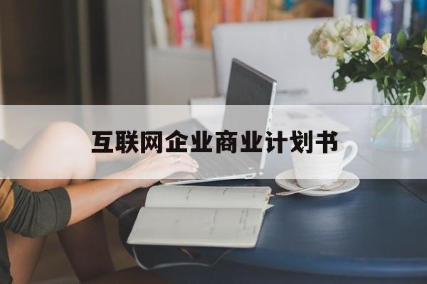 汕头市互联网企业商业计划书(互联网行业商业计划书侧重点)
